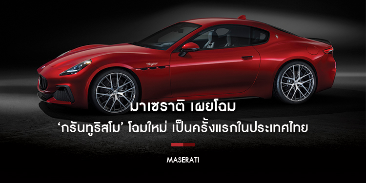 กลับมาทวงบัลลังก์อีกครั้ง มาเซราติ ประเทศไทย เผยโฉม มาเซราติ กรันทูริสโม โฉมใหม่ เป็นครั้งแรกในประเทศ