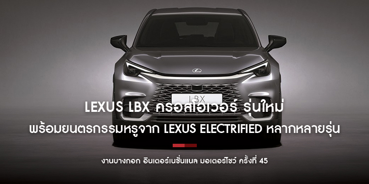 พบกับ Lexus LBX ครอสโอเวอร์ รุ่นใหม่ล่าสุด ครั้งแรกในเมืองไทย  พร้อมยนตรกรรมหรูจาก Lexus Electrified หลากหลายรุ่น ที่งานมอเตอร์โชว์ ครั้งที่ 45