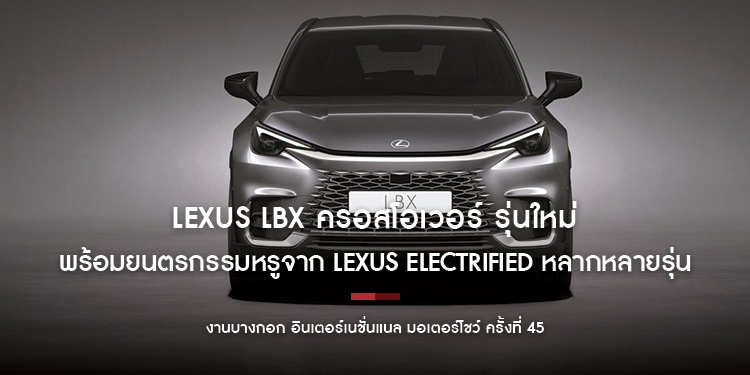 พบกับ Lexus LBX ครอสโอเวอร์ รุ่นใหม่ล่าสุด ครั้งแรกในเมืองไทย พร้อมยนตรกรรมหรูจาก Lexus Electrified หลากหลายรุ่น ที่งานมอเตอร์โชว์ ครั้งที่ 45