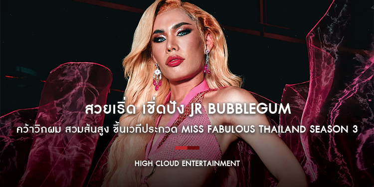 สวยเริ่ด เชิ่ดปัง JR BUBBLEGUM ศิลปินจากค่าย High Cloud Entertainment คว้าวิกผม สวมส้นสูง ขึ้นเวทีประกวด Miss Fabulous Thailand season 3