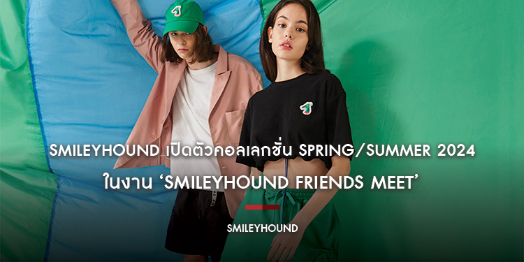 SMILEYHOUND เปิดตัวคอลเลกชั่น SPRING/SUMMER 2024 ในงาน  ‘SMILEYHOUND FRIENDS MEET’