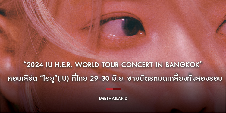 “2024 IU H.E.R. WORLD TOUR CONCERT IN BANGKOK” คอนเสิร์ต “ไอยู”(IU) ที่ไทย 29-30 มิ.ย. ขายบัตรหมดเกลี้ยงทั้งสองรอบ!!