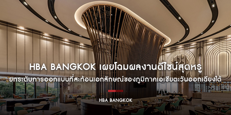 HBA Bangkok เผยโฉมผลงานดีไซน์สุดหรู ยกระดับการออกแบบที่สะท้อนเอกลักษณ์ของภูมิภาคเอเชียตะวันออกเฉียงใต้