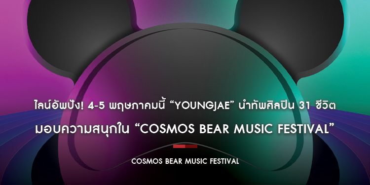 ไลน์อัพปัง! 4-5 พฤษภาคมนี้ “YOUNGJAE” นำทัพศิลปิน 31 ชีวิต มอบความสนุกใน “COSMOS BEAR MUSIC FESTIVAL”