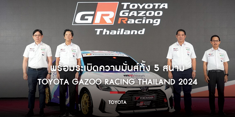Toyota Gazoo Racing Thailand 2024   พร้อมระเบิดความมันส์ทั้ง 5 สนาม นำสู่แนวคิด  “ถนนสร้างคนและคนสร้างรถ”