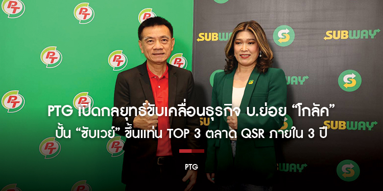 PTG เปิดกลยุทธ์ขับเคลื่อนธุรกิจ บ.ย่อย “โกลัค” 
ปั้น “ซับเวย์” ขึ้นแท่น TOP 3 ตลาด QSR ภายใน 3 ปี