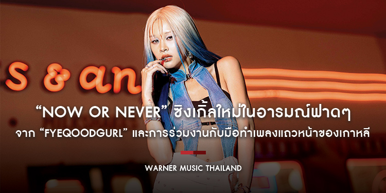 “Now or Never” ซิงเกิ้ลใหม่ในอารมณ์ฟาดๆ จาก “Fyeqoodgurl” และการร่วมงานกับมือทำเพลงแถวหน้าของเกาหลี
