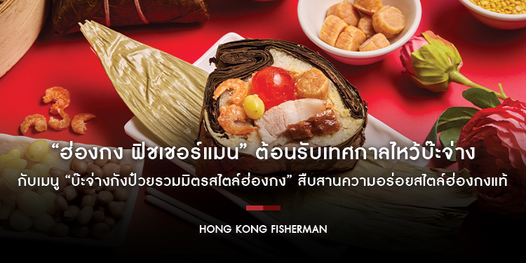 “ฮ่องกง ฟิชเชอร์แมน” ต้อนรับเทศกาลไหว้บ๊ะจ่าง กับเมนู “บ๊ะจ่างกังป๋วยรวมมิตรสไตล์ฮ่องกง” สืบสานความอร่อยสไตล์ฮ่องกงแท้