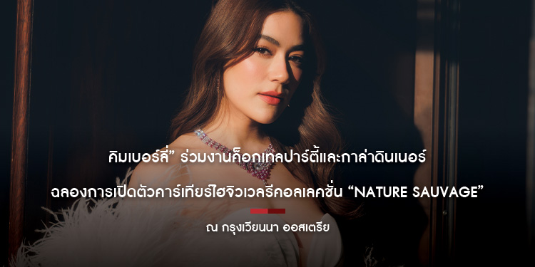“คิมเบอร์ลี่” ร่วมงานค็อกเทลปาร์ตี้และกาล่าดินเนอร์ ฉลองการเปิดตัวคาร์เทียร์ไฮจิวเวลรีคอลเลคชั่น “NATURE SAUVAGE”