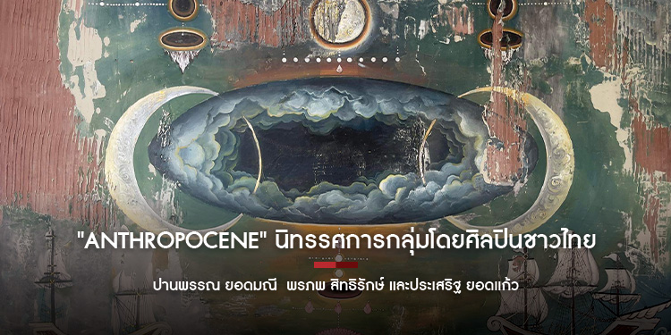 ANTHROPOCENE นิทรรศการกลุ่มโดยศิลปินชาวไทย