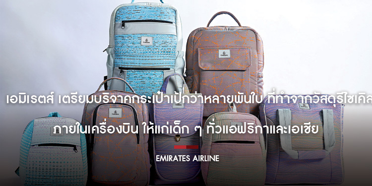 เอมิเรตส์ เตรียมบริจาคกระเป๋าเป้กว่าหลายพันใบ ที่ทำจากวัสดุรีไซเคิลภายในเครื่องบิน ให้แก่เด็ก ๆ ทั่วแอฟริกาและเอเชีย