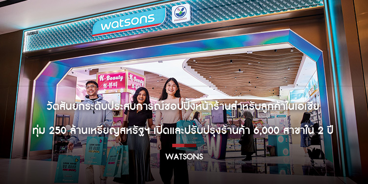 วัตสันยกระดับประสบการณ์ชอปปิ้งหน้าร้านสำหรับลูกค้าในเอเชีย  ทุ่ม 250 ล้านเหรียญสหรัฐฯ เปิดและปรับปรุงร้านค้า 6,000 สาขาใน 2 ปี