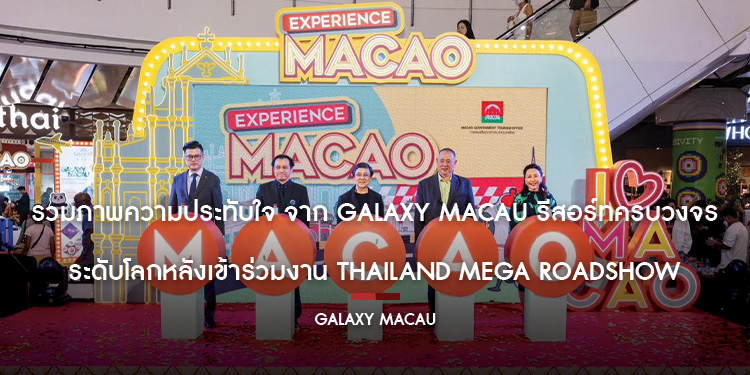 ข่าวประชาสัมพันธ์ รวมภาพความประทับใจ จาก Galaxy Macau รีสอร์ทครบวงจรระดับโลก หลังเข้าร่วมงาน THAILAND MEGA ROADSHOW