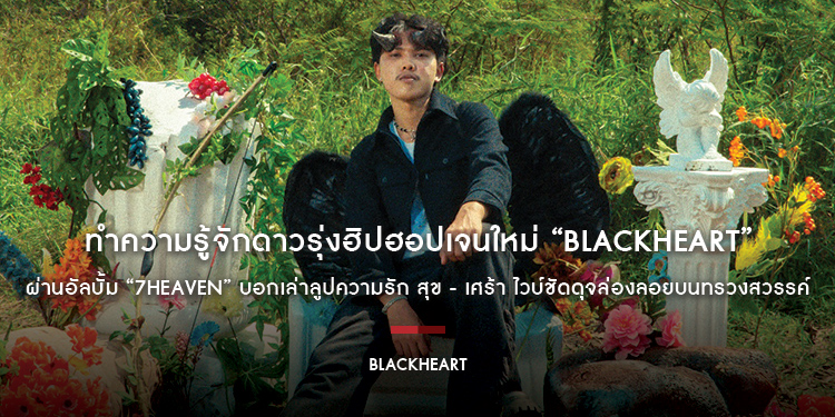 ทำความรู้จักดาวรุ่งฮิปฮอปเจนใหม่ “BlackHeart (แบล็คฮาร์ท)” ผ่านอัลบั้ม “7HEAVEN” บอกเล่าลูปความรัก สุข - เศร้า ไวบ์ชัดดุจล่องลอยบนทรวงสวรรค์