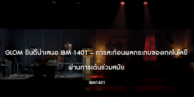 Glom ยินดีนำเสนอ IBM 1401 – การสะท้อนผลกระทบของเทคโนโลยีผ่านการเต้นร่วมสมัย