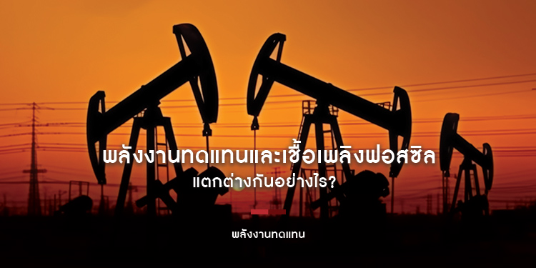 พลังงานทดแทนและเชื้อเพลิงฟอสซิลแตกต่างกันอย่างไร?