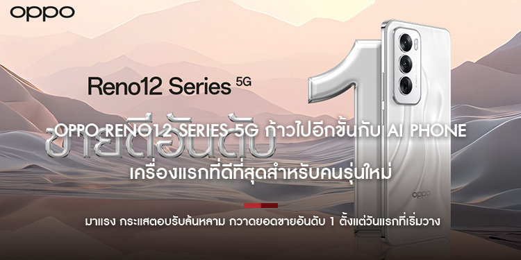 OPPO Reno12 Series 5G ก้าวไปอีกขั้นกับ AI Phone เครื่องแรกที่ดีที่สุดสำหรับคนรุ่นใหม่ มาแรง กระแสตอบรับล้นหลาม กวาดยอดขายอันดับ 1