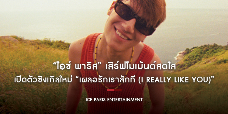 “ไอซ์ พาริส” เสิร์ฟโมเม้นต์สดใส เปิดตัวซิงเกิลใหม่ “เผลอรักเราสักที (I Really Like You)”