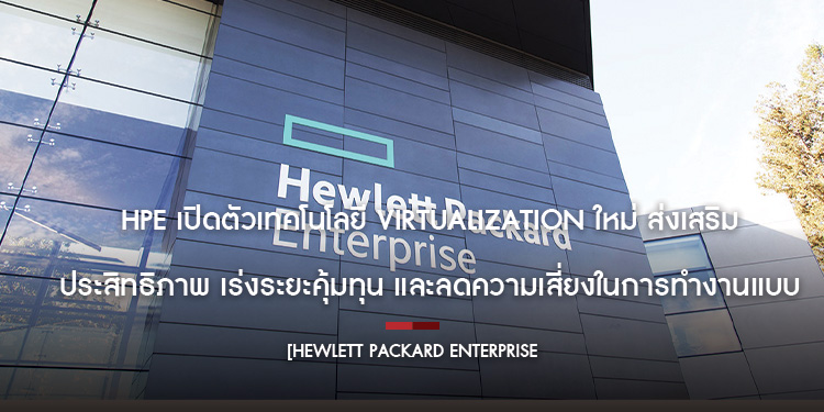 HPE เปิดตัวเทคโนโลยี Virtualization ใหม่ ส่งเสริมประสิทธิภาพ เร่งระยะคุ้มทุน และลดความเสี่ยงในการทำงานแบบครบวงจร