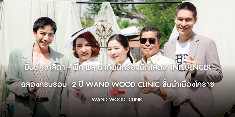 มิ้นต์ ชาลิดา พีท พล นำทัพนักร้องนักแสดง influencer ฉลองครบรอบ 2 ปี wand wood clinic ชั้นนำเมืองโคราช