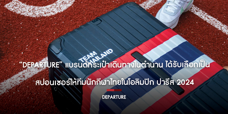 “Departure” แบรนด์กระเป๋าเดินทางในตำนาน ได้รับเลือกเป็นสปอนเซอร์ให้ทีมนักกีฬาไทยในโอลิมปิก ปารีส  2024