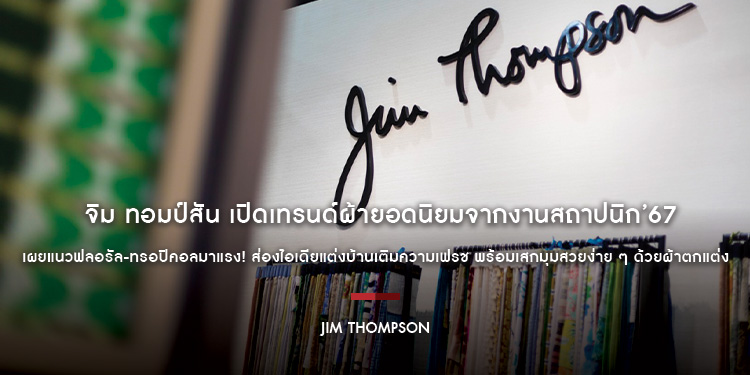 จิม ทอมป์สัน เปิดเทรนด์ผ้ายอดนิยมจากงานสถาปนิก’67 เผยแนวฟลอรัล-ทรอปิคอลมาแรง! ส่องไอเดียแต่งบ้านเติมความเฟรช พร้อมเสกมุมสวยง่าย ๆ ด้วยผ้าตกแต่ง