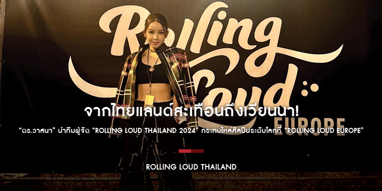 จากไทยแลนด์สะเทือนถึงเวียนนา! “ดร.วาสนา” นำทีมผู้จัด “Rolling Loud Thailand 2024” กระทบไหล่ศิลปินระดับโลกที่ “Rolling Loud Europe”