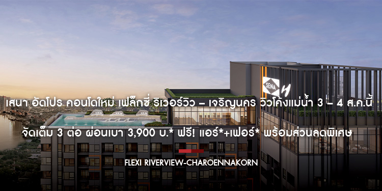  เสนา อัดโปร คอนโดใหม่ เฟล็กซี่ ริเวอร์วิว – เจริญนคร วิวโค้งแม่น้ำ 3 – 4 ส.ค.นี้ จัดเต็ม 3 ต่อ ผ่อนเบา 3,900 บ.* ฟรี! แอร์*+เฟอร์* พร้อมส่วนลดพิเศษ