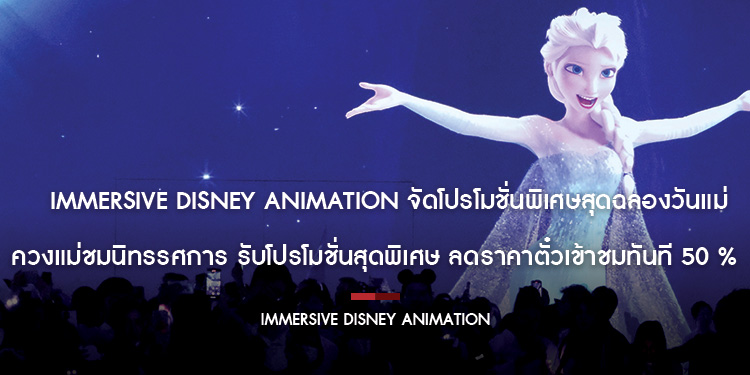 Immersive Disney animation จัดโปรโมชั่นพิเศษสุดฉลองวันแม่ ควงแม่ชมนิทรรศการ รับโปรโมชั่นสุดพิเศษ ลดราคาตั๋วเข้าชมทันที 50 %