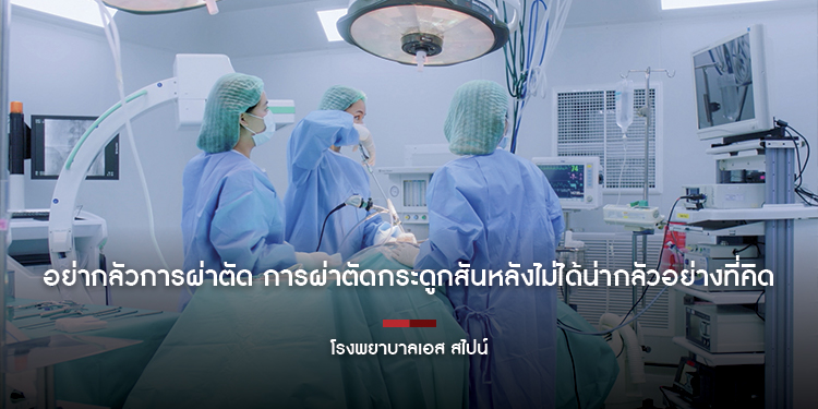 อย่ากลัวการผ่าตัด การผ่าตัดกระดูกสันหลังไม่ได้น่ากลัวอย่างที่คิด