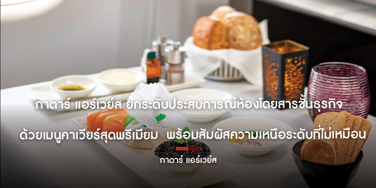 กาตาร์ แอร์เวย์ส ยกระดับประสบการณ์ห้องโดยสารชั้นธุรกิจ ด้วยเมนูคาเวียร์สุดพรีเมียม  พร้อมสัมผัสความเหนือระดับที่ไม่เหมือนใคร