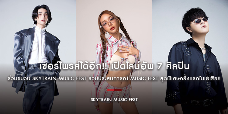 เซอร์ไพรส์ได้อีก!! เปิดไลน์อัพ 7 ศิลปิน ร่วมขบวน SkyTrain Music Fest ร่วมประสบการณ์ Music Fest สุดพิเศษครั้งเเรกในเอเชีย!!