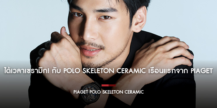 ได้เวลาเซรามิก กับ Polo Skeleton Ceramic เรือนแรกจาก PIAGET เบื้องหลังความเท่บนข้อมือสองหนุ่มโกลบอลแอมบาสเดอร์