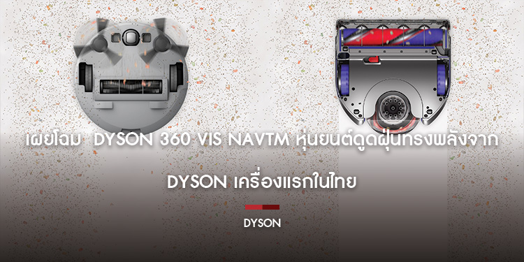 เผยโฉม Dyson 360 Vis NavTM หุ่นยนต์ดูดฝุ่นทรงพลังจาก Dyson เครื่องแรกในไทย มีประสิทธิภาพมากกว่าเครื่องดูดฝุ่นทั่วไปถึง 6 เท่า วางขายแล้ววันนี้