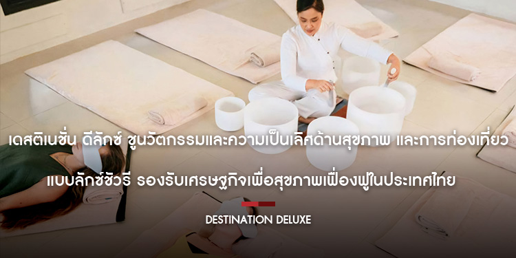 เดสติเนชั่น ดีลักซ์ ชูนวัตกรรมและความเป็นเลิศด้านสุขภาพ และการท่องเที่ยวแบบลักซ์ชัวรี รองรับเศรษฐกิจเพื่อสุขภาพเฟื่องฟูในประเทศไทย