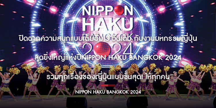 ปิดฉากความสนุกแบบเต็มอิ่ม 3 วันเต็ม กับงานมหกรรมญี่ปุ่นสุดยิ่งใหญ่แห่งปี NIPPON HAKU BANGKOK 2024 รวมทุกเรื่องของญี่ปุ่นแบบขั้นสุด ให้ทุกคน
