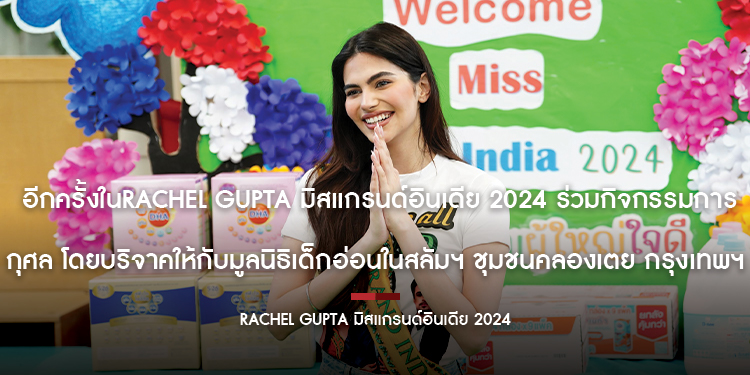 Rachel Gupta มิสแกรนด์อินเดีย 2024 ร่วมกิจกรรมการกุศล โดยบริจาคให้กับมูลนิธิเด็กอ่อนในสลัมฯ ชุมชนคลองเตย กรุงเทพฯ