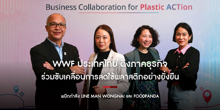 WWF ประเทศไทย ดึงภาคธุรกิจร่วมขับเคลื่อนการลดใช้พลาสติกอย่างยั่งยืน ผนึกกำลัง LINE MAN Wongnai และ foodpanda