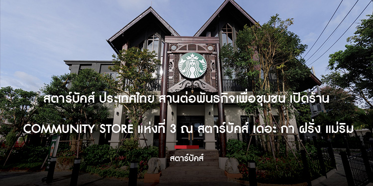 สตาร์บัคส์ ประเทศไทย สานต่อพันธกิจเพื่อชุมชน เปิดร้าน ‘Community Store’ แห่งที่ 3 ณ สตาร์บัคส์ เดอะ กาดฝรั่ง แม่ริม เดินหน้าสนับสนุนชุมชนชาวไร่กาแฟอ