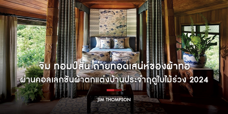 จิม ทอมป์สัน ถ่ายทอดเสน่ห์ของผ้าทอคุณภาพสูงและความงามของลวดลายที่อินสไปร์จากวัฒนธรรมที่หลากหลาย ผ่านคอลเลกชันผ้าตกแต่งบ้านประจำฤดูใบไม้ร่วง 2024