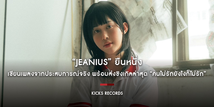 “Jeanius” ยืนหนึ่ง เขียนเพลงจากประสบการณ์จริง พร้อมส่งซิงเกิลล่าสุด “คนไม่รักยังไงก็ไม่รัก”