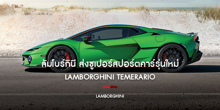 ลัมโบร์กินีส่งซูเปอร์สปอร์ตคาร์รุ่นใหม่ลงสนาม! กับ LAMBORGHINI TEMERARIO กำเนิดสายพันธุ์ ‘FUORICLASS’ ตัวจริง