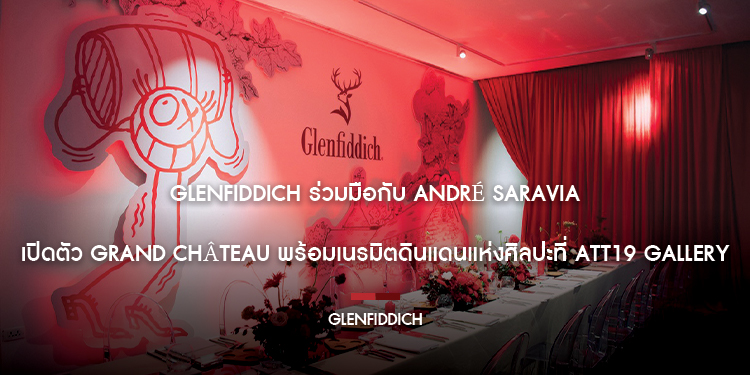 GLENFIDDICH ร่วมมือกับ ANDRÉ SARAVIA เปิดตัว GRAND CHÂTEAU พร้อมเนรมิตดินแดนแห่งศิลปะที่ ATT19 Gallery