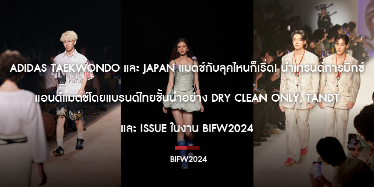 adidas Taekwondo และ Japan แมตช์กับลุคไหนก็เริ่ด! นำเทรนด์การมิกซ์แอนด์แมตช์โดยแบรนด์ไทยชั้นนำอย่าง Dry Clean Only, TandT และ Issue ในงาน BIFW2024