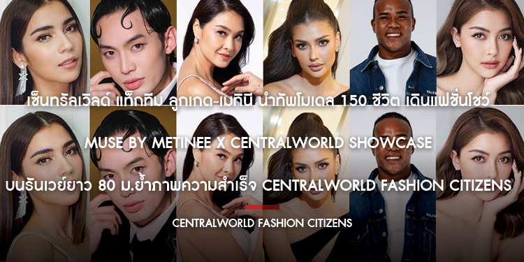 ลูกเกด-เมทินี นำทัพโมเดล 150 ชีวิต เดินแฟชั่นโชว์ Muse by Metinee x centralwOrld Showcase บนรันเวย์ยาว 80 ม.ย้ำภาพความสำเร็จ centralwOrld Fashion Citizens
