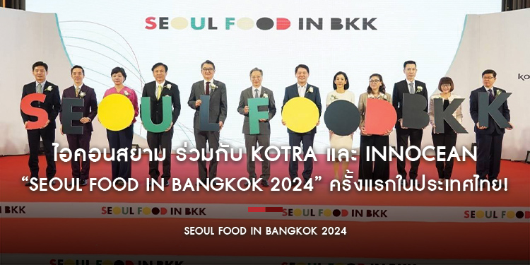 ไอคอนสยาม ร่วมกับ KOTRA และ INNOCEAN จัดงาน “SEOUL FOOD IN BANGKOK 2024” ครั้งแรกในประเทศไทย!