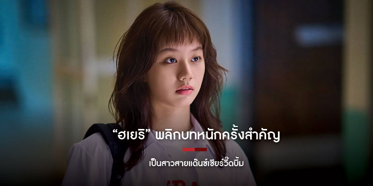 ฮเยริ พลิกบทหนักครั้งสำคัญเป็น สาวสายแด๊นซ์เชียร์วี๊ดบึ้ม