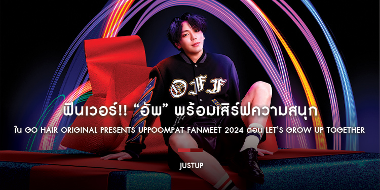 ฟินเวอร์!! “อัพ” พร้อมเสิร์ฟความสนุกใน GO HAIR ORIGINAL PRESENTS Uppoompat Fanmeet 2024 ตอน Let’s Grow Up Together ปักหมุดกดบัตร 26 ต.ค.นี้
