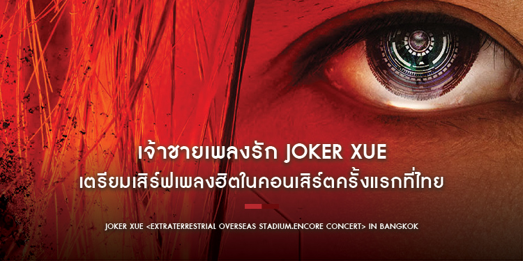 เจ้าชายเพลงรัก Joker Xue เตรียมเสิร์ฟเพลงฮิตในคอนเสิร์ตครั้งแรกที่ไทย Joker Xue <Extraterrestrial Overseas Stadium.Encore Concert> in Bangkok