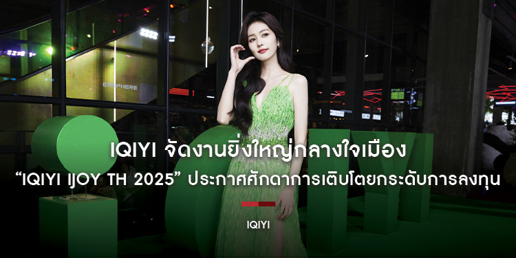 iQIYI (อ้ายฉีอี้) จัดงานยิ่งใหญ่กลางใจเมือง “iQIYI iJOY TH 2025” ประกาศศักดาการเติบโตยกระดับการลงทุน